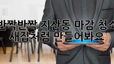 ✨ 반짝반짝✨ 지산동 마감 청소, ✨새집✨처럼 만들어봐요! 🏡