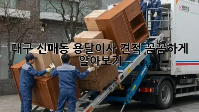 대구 신매동 용달이사 견적, 꼼꼼하게 알아보기!
