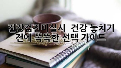 건강검진미실시 🚫 건강 놓치기 전에! 똑똑한 선택 가이드 💡