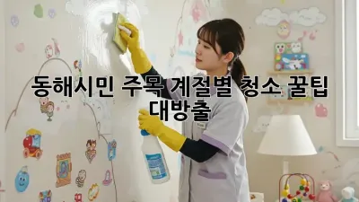 🏡 동해시민 주목! 계절별 청소 꿀팁 대방출 ✨