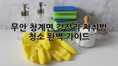 무안 청계면 강정리 자취방 청소 완벽 가이드